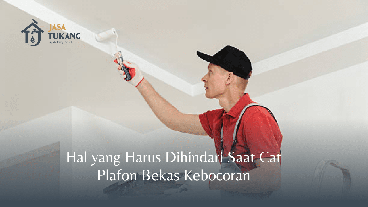 Hal yang Harus Dihindari Saat Cat Plafon Bekas Kebocoran