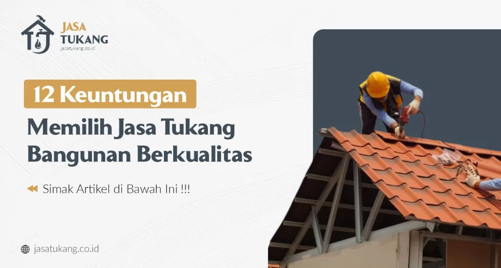 12 Keuntungan Memilih Jasa Tukang Bangunan Berkualitas