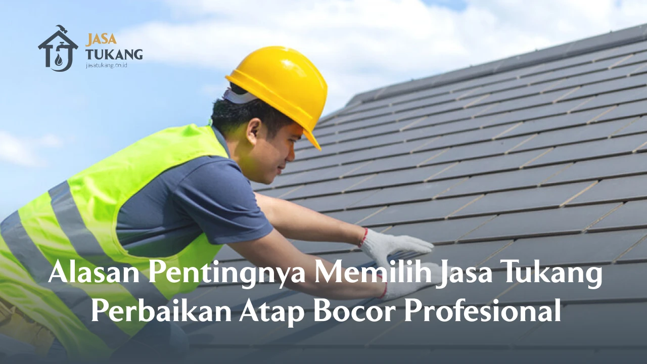 Alasan Pentingnya Memilih Jasa Tukang Perbaikan Atap Bocor Profesional