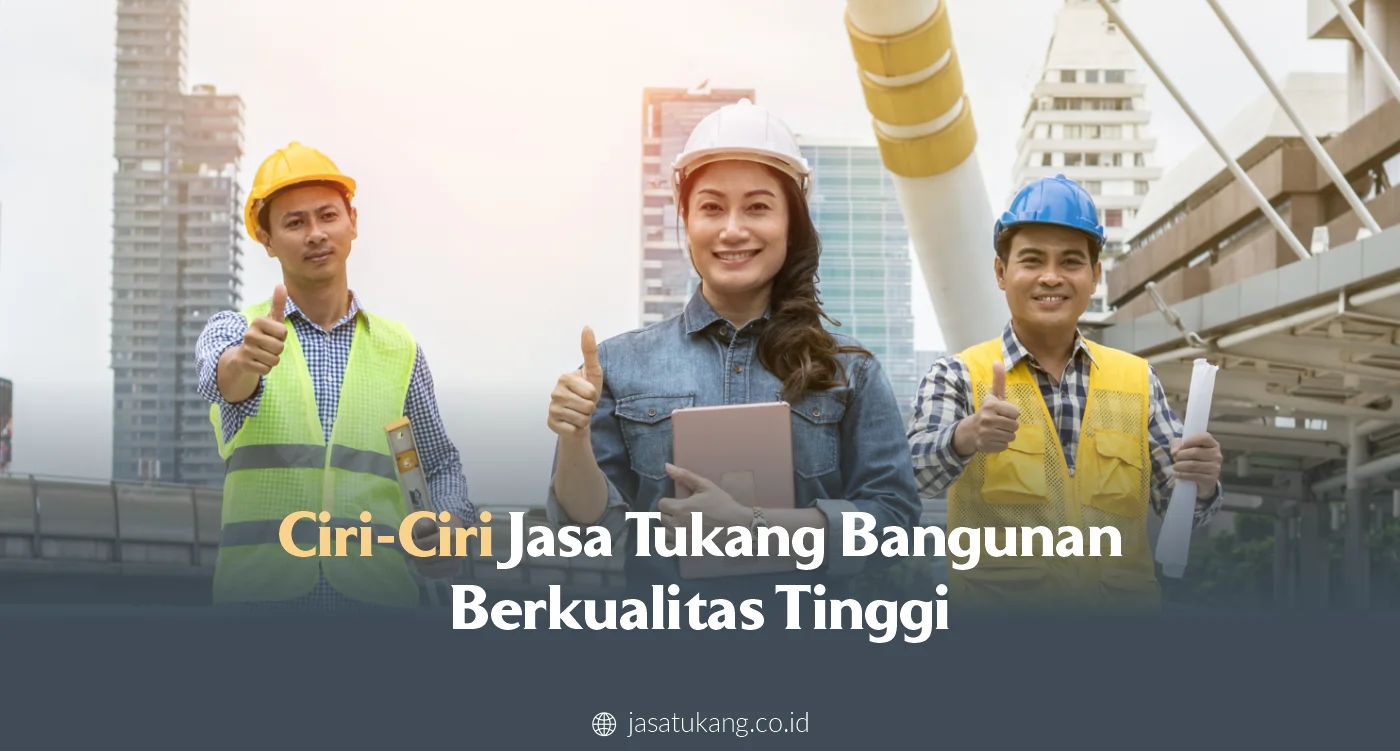 Ciri-Ciri Jasa Tukang Bangunan Berkualitas Tinggi 