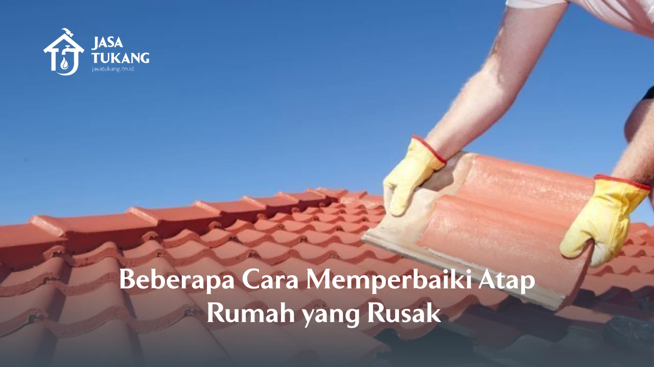 Beberapa Cara Memperbaiki Atap Rumah yang Rusak 