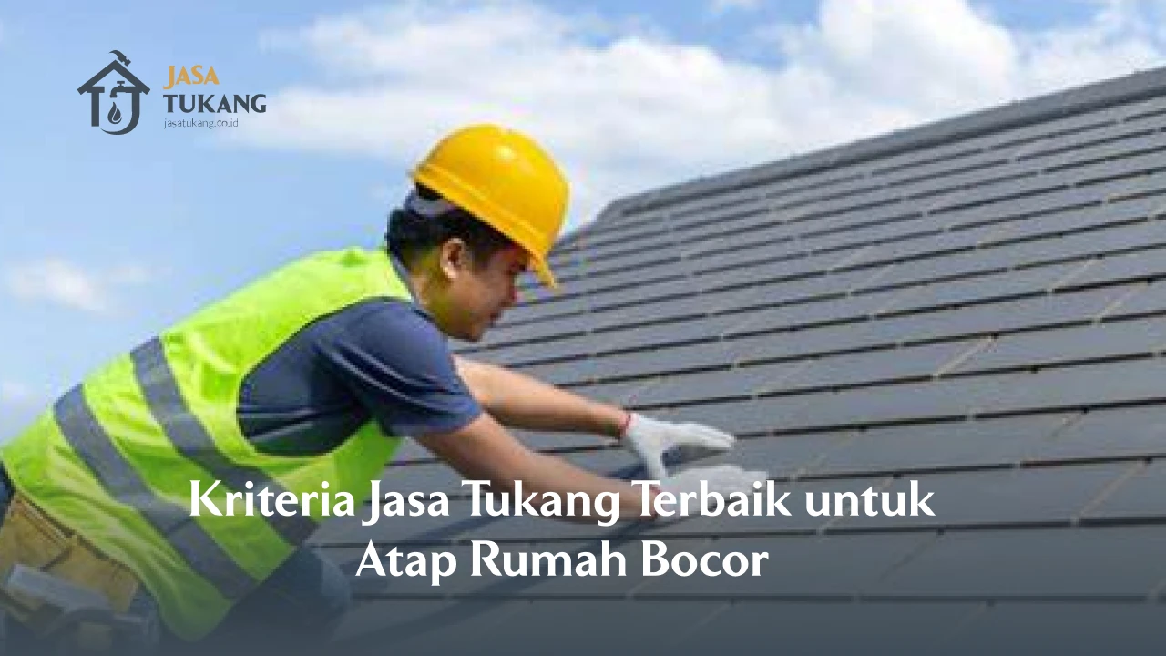 Kriteria Jasa Tukang Terbaik untuk Atap Rumah Bocor