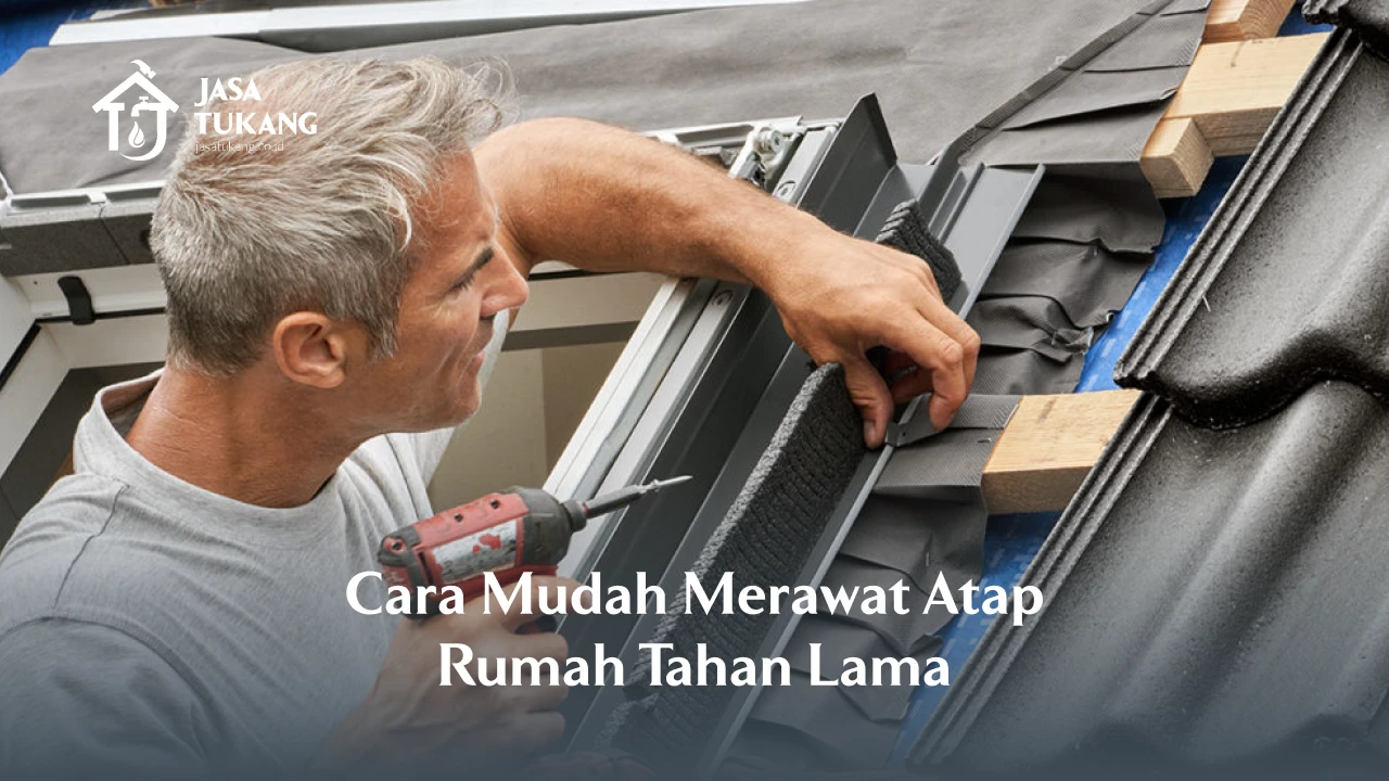 Cara Mudah Merawat Atap Rumah Tahan Lama