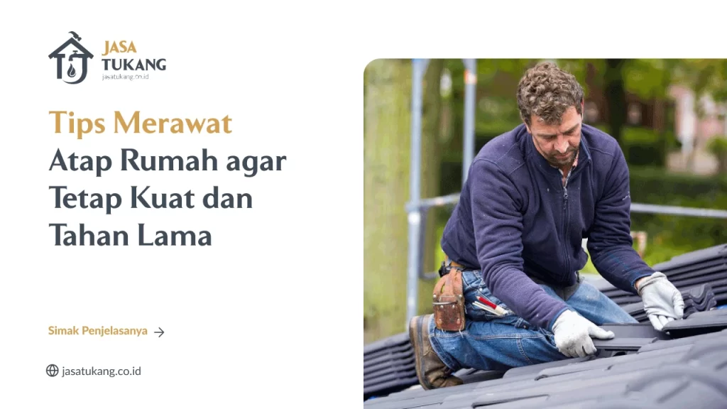 Tips Merawat Atap Rumah agar Tetap Kuat dan Tahan Lama