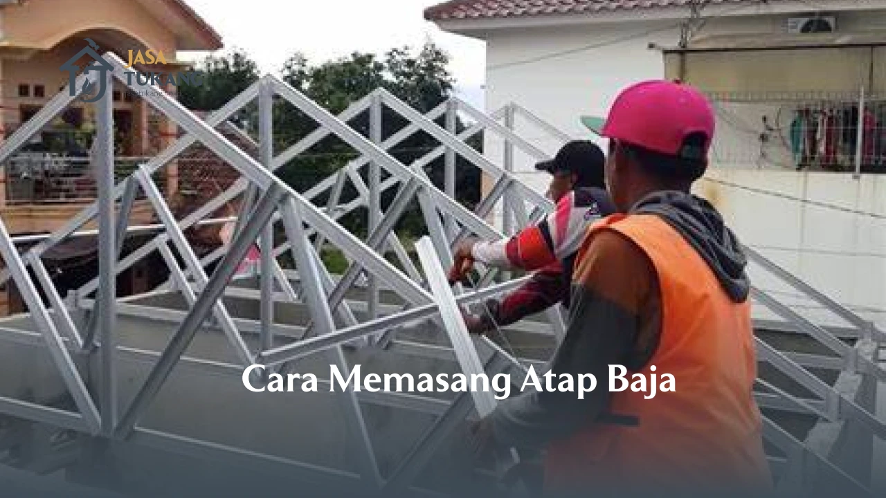 Cara Memasang Atap Baja Ringan dengan Benar