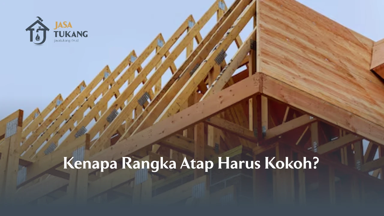 Kenapa Rangka Atap Harus Kokoh