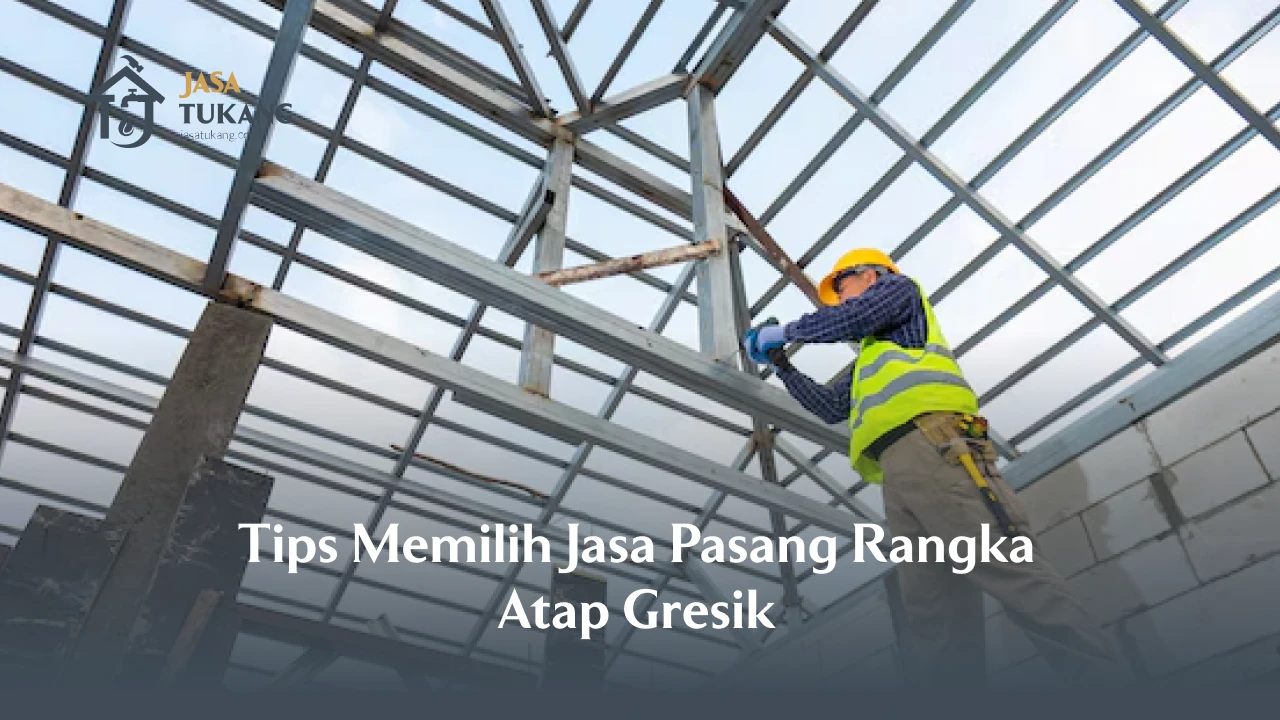 Tips Memilih Jasa Pasang Rangka Atap Gresik