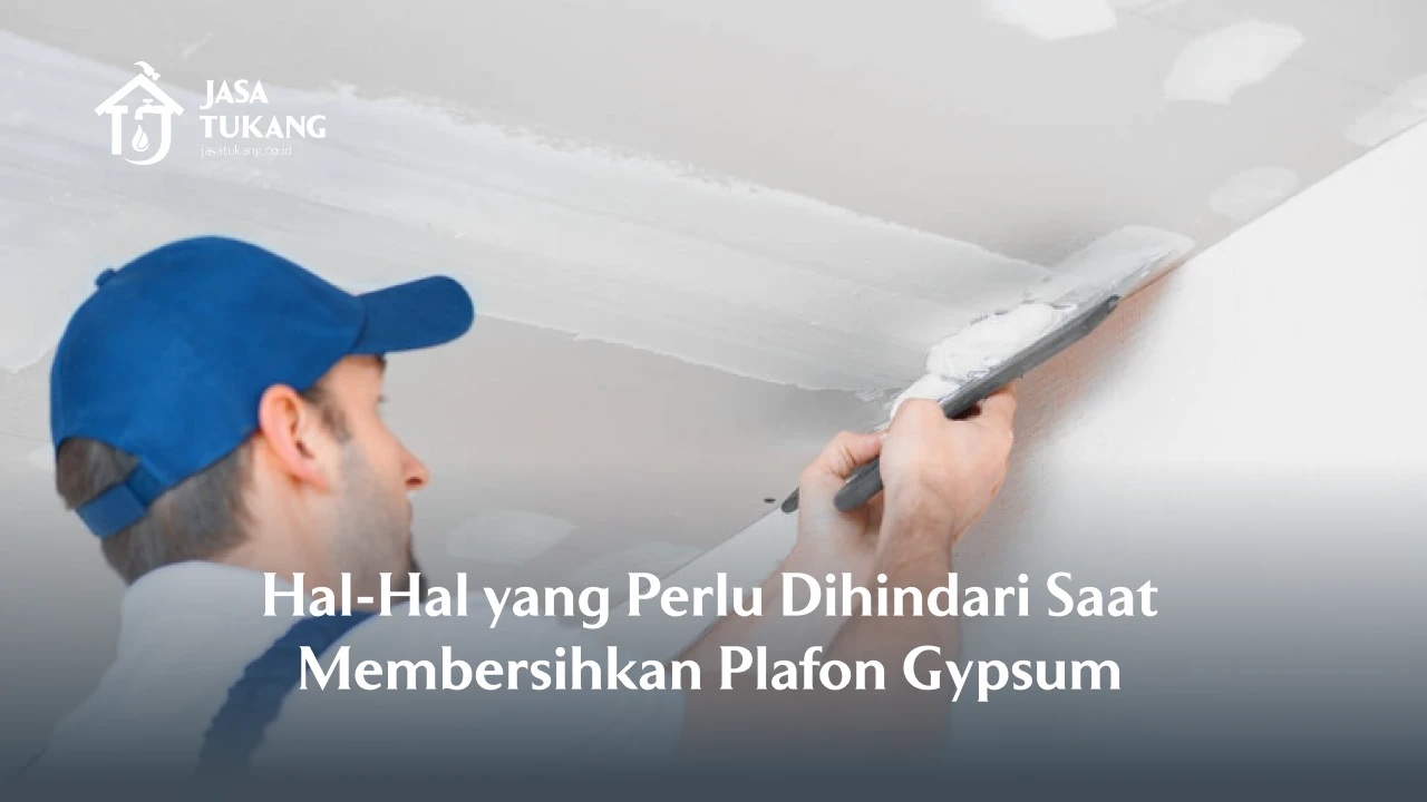 Hal-Hal yang Perlu Dihindari Saat Membersihkan Plafon Gypsum