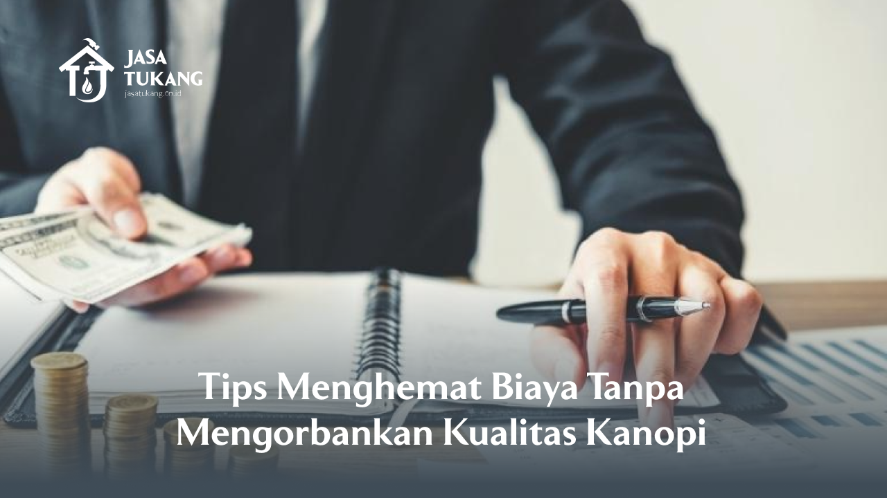 Tips Menghemat Biaya Tanpa Mengorbankan Kualitas Kanopi