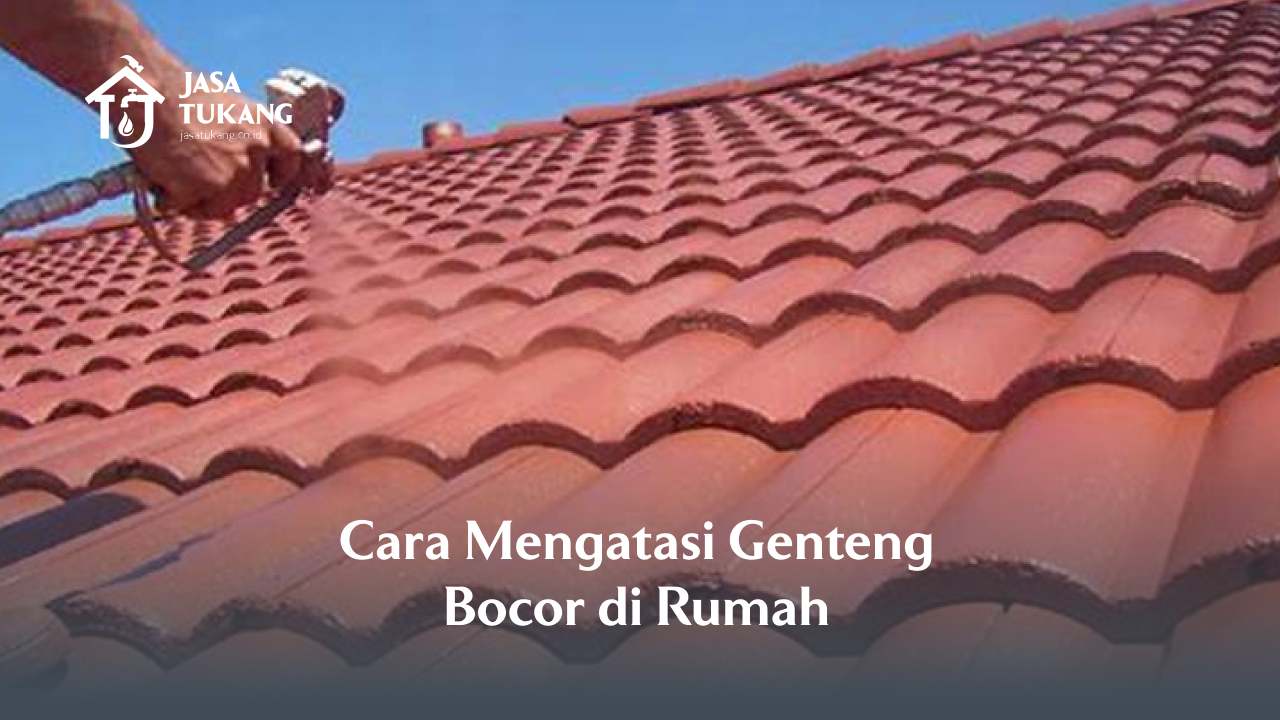 Cara Mengatasi Genteng Bocor di Rumah