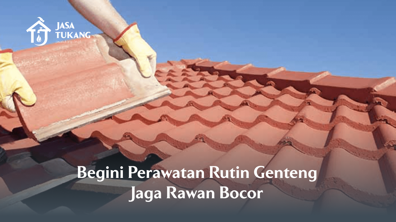 Begini Perawatan Rutin Genteng Jaga Rawan Bocor