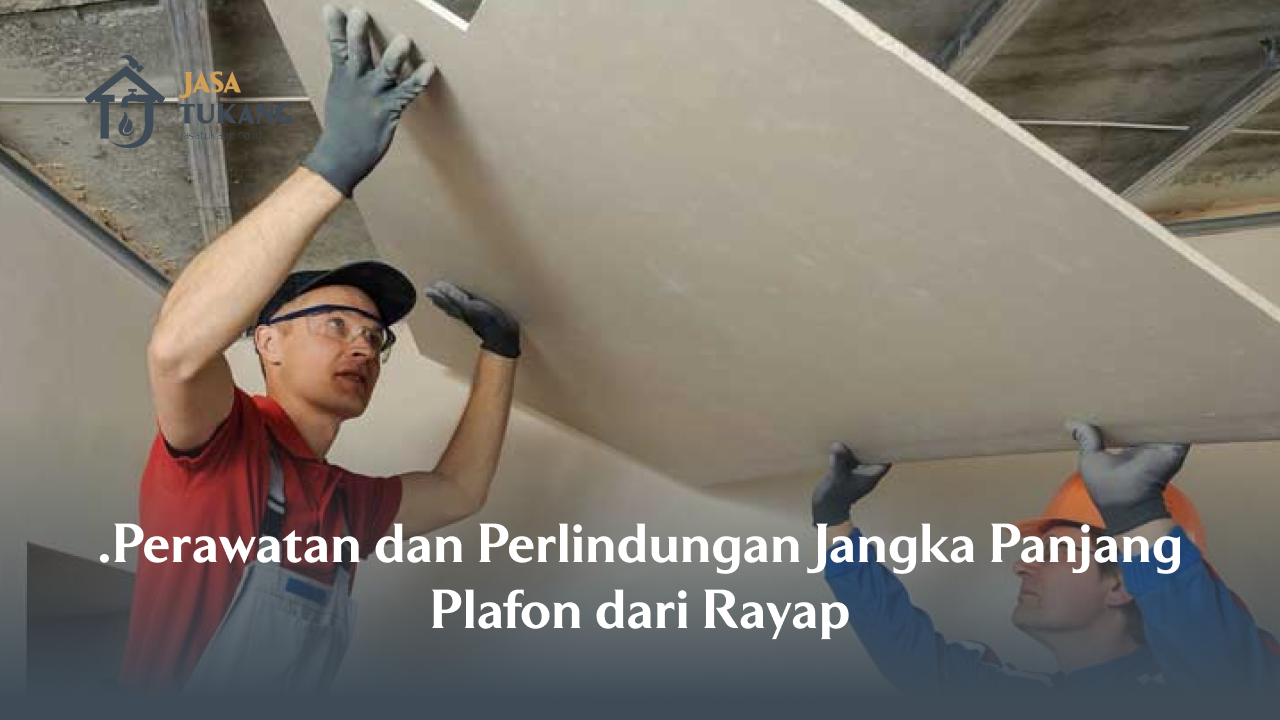Perawatan dan Perlindungan Jangka Panjang Plafon dari Rayap