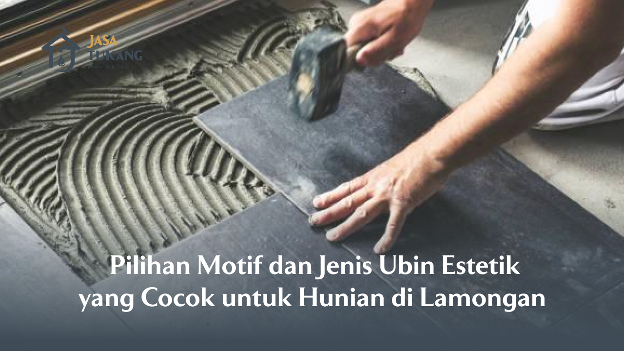Pilihan Motif dan Jenis Ubin Estetik untuk Hunian di Lamongan