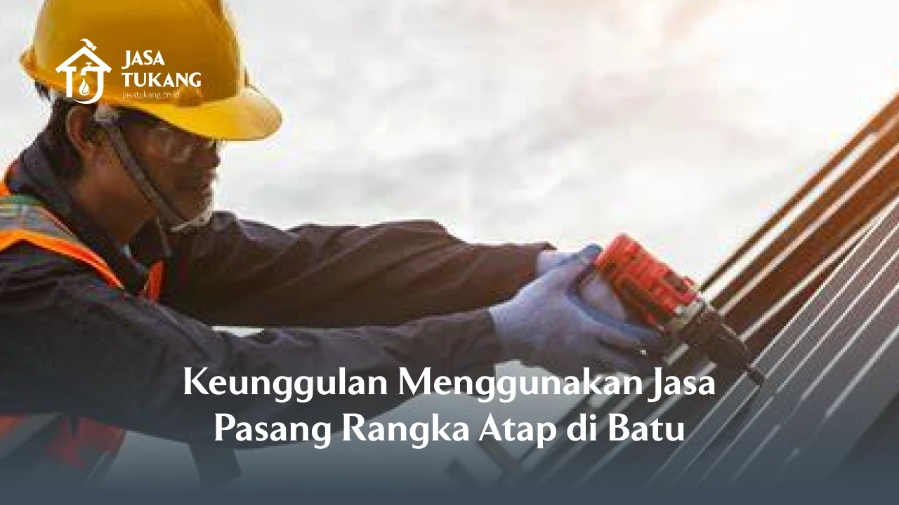 Keunggulan Menggunakan Jasa Pasang Rangka Atap di Batu