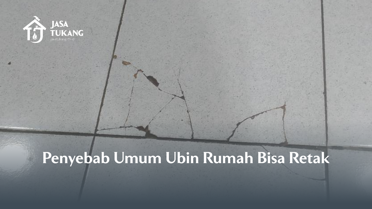 Penyebab Umum Ubin Rumah Bisa Retak