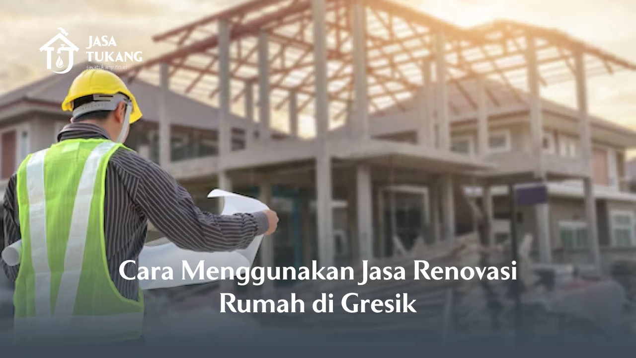 Cara Menggunakan Jasa Renovasi Rumah di Gresik