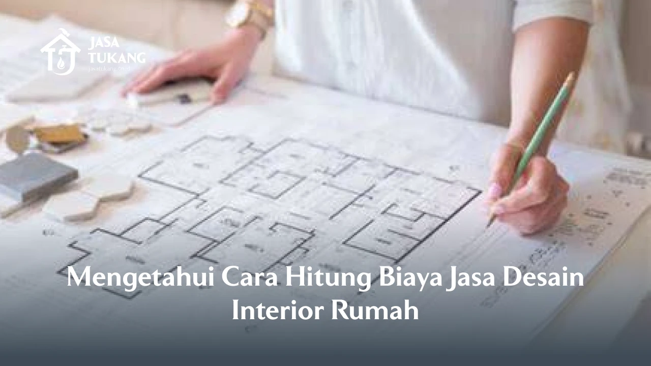 Mengetahui Cara Hitung Biaya Jasa Desain Interior Rumah