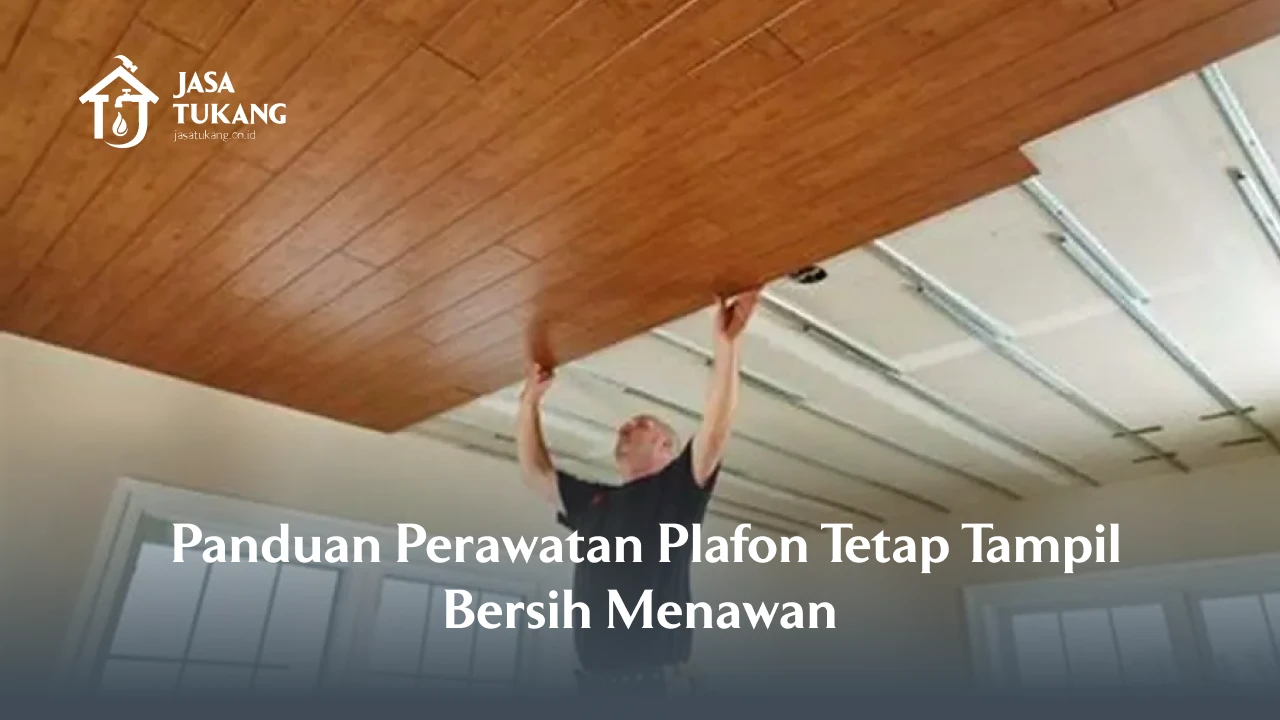 Panduan Perawatan Plafon Tetap Tampil Bersih Menawan