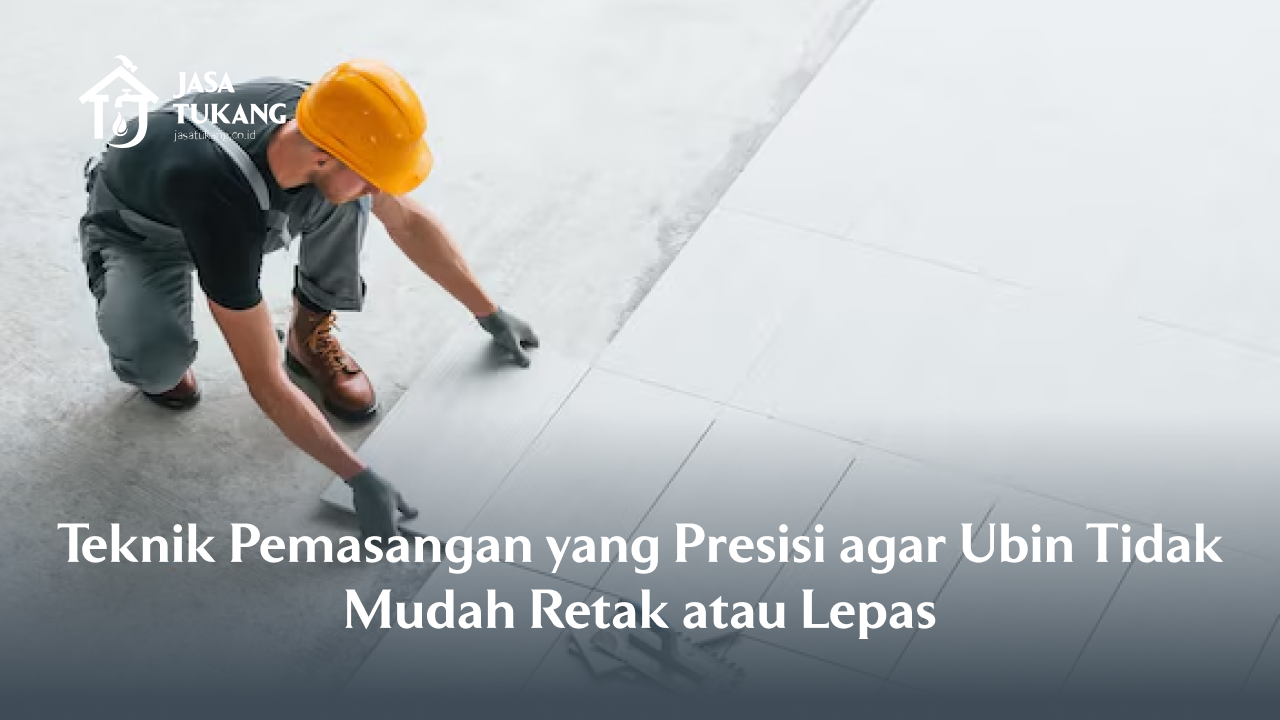 Teknik Pemasangan yang Presisi agar Ubin Tidak Mudah Retak atau Lepas