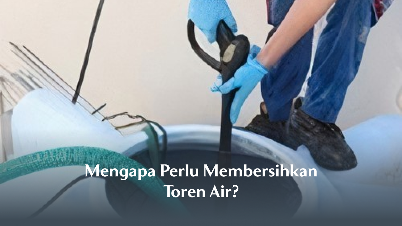 Mengapa Perlu Membersihkan  Toren Air?