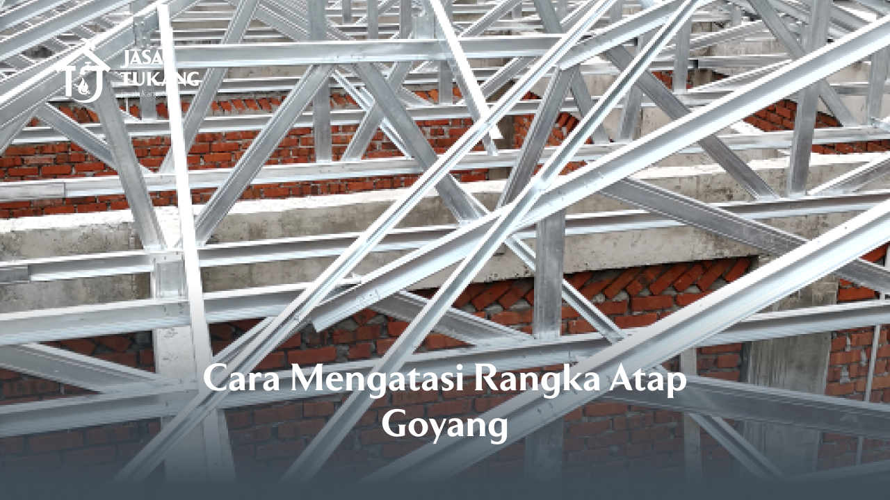 Cara Mengatasi Rangka Atap Goyang
