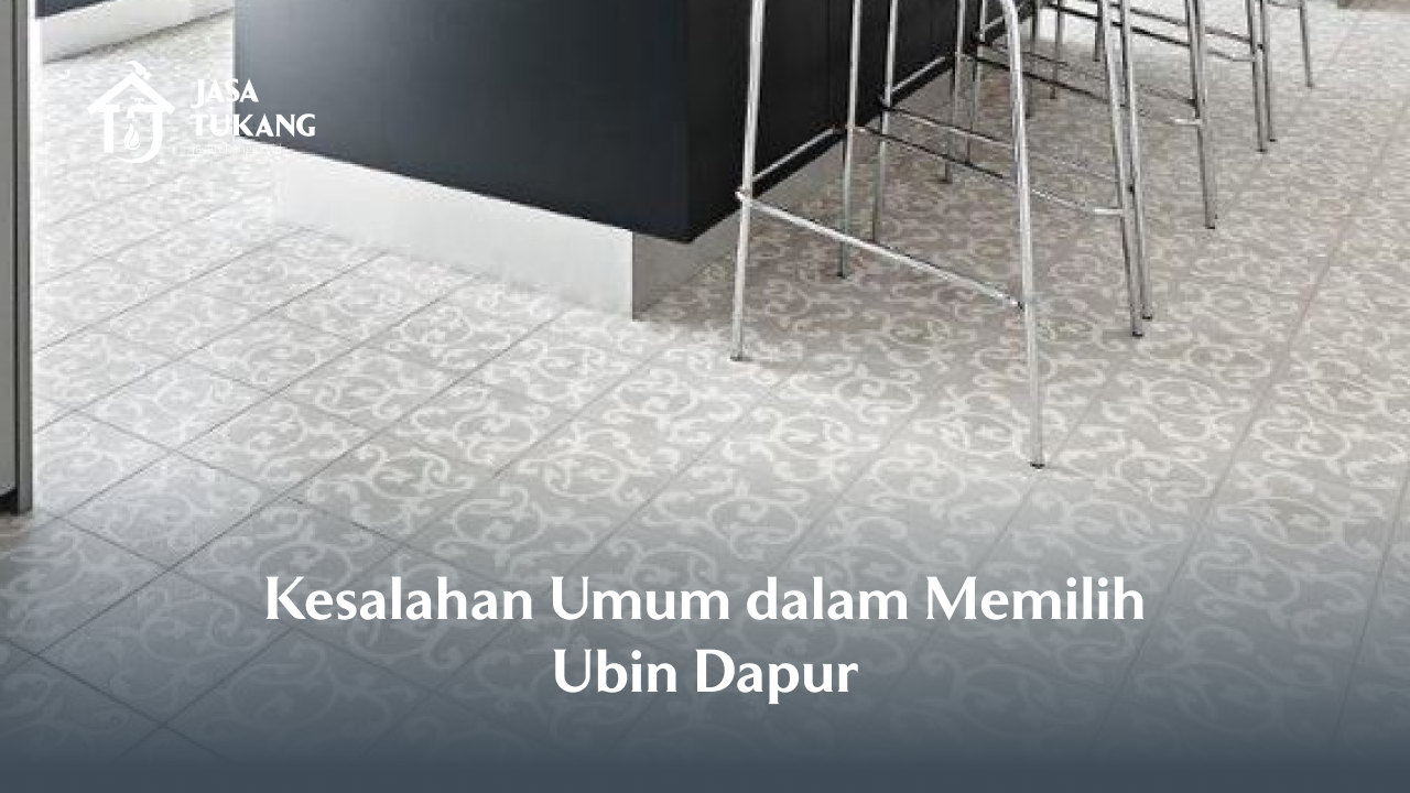 Kesalahan Umum dalam Memilih Ubin Dapur