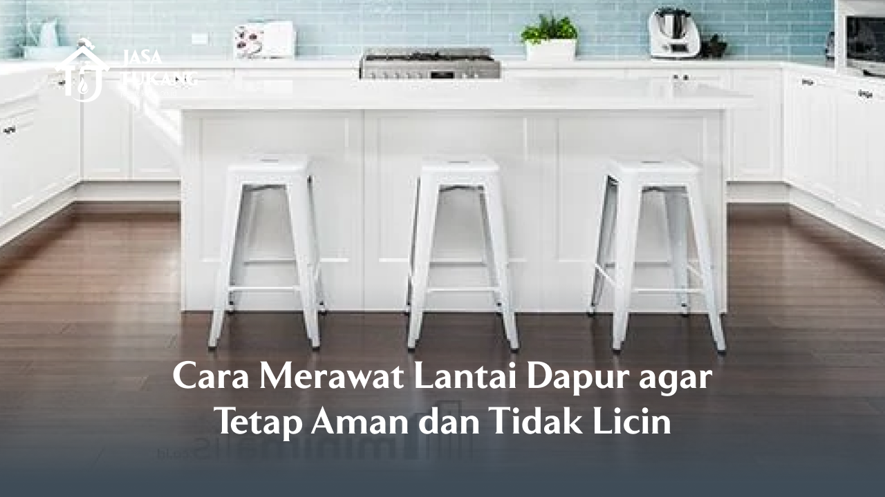 Cara Merawat Lantai Dapur agar Tetap Aman dan Tidak Licin