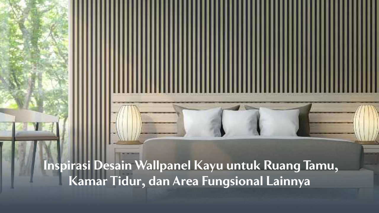 Inspirasi Desain Wallpanel Kayu untuk Ruang Tamu, Kamar Tidur, dan Area Fungsional Lainnya