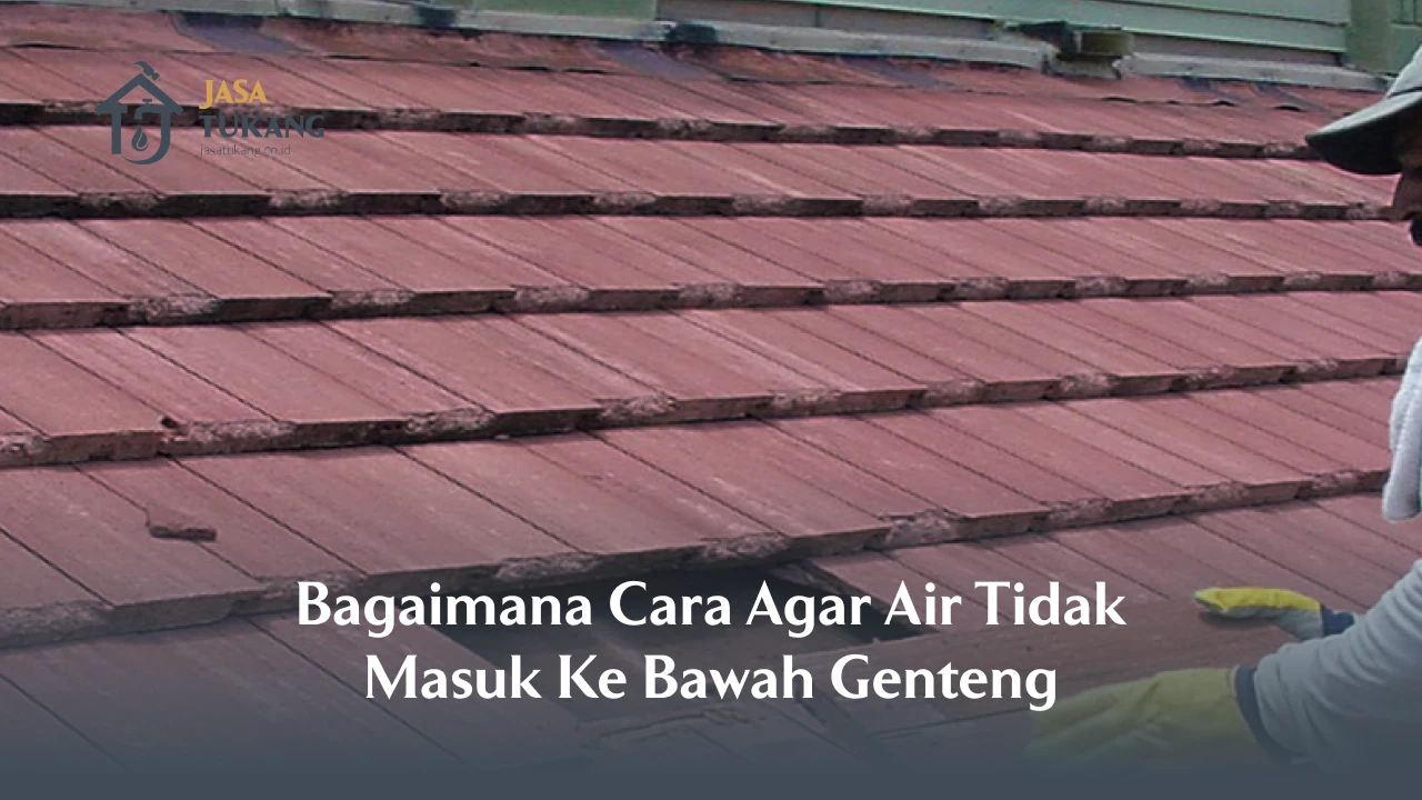 Bagaimana Cara Agar Air Tidak Masuk Ke Bawah Genteng