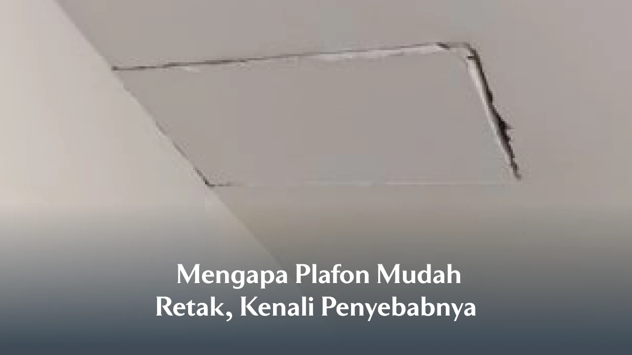 Mengapa Plafon Mudah Retak, Kenali Penyebabnya