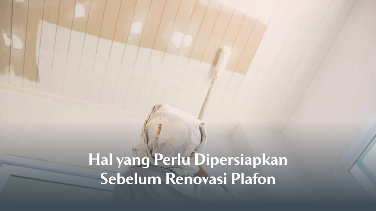 Hal yang Perlu Dipersiapkan Sebelum Renovasi Plafon 