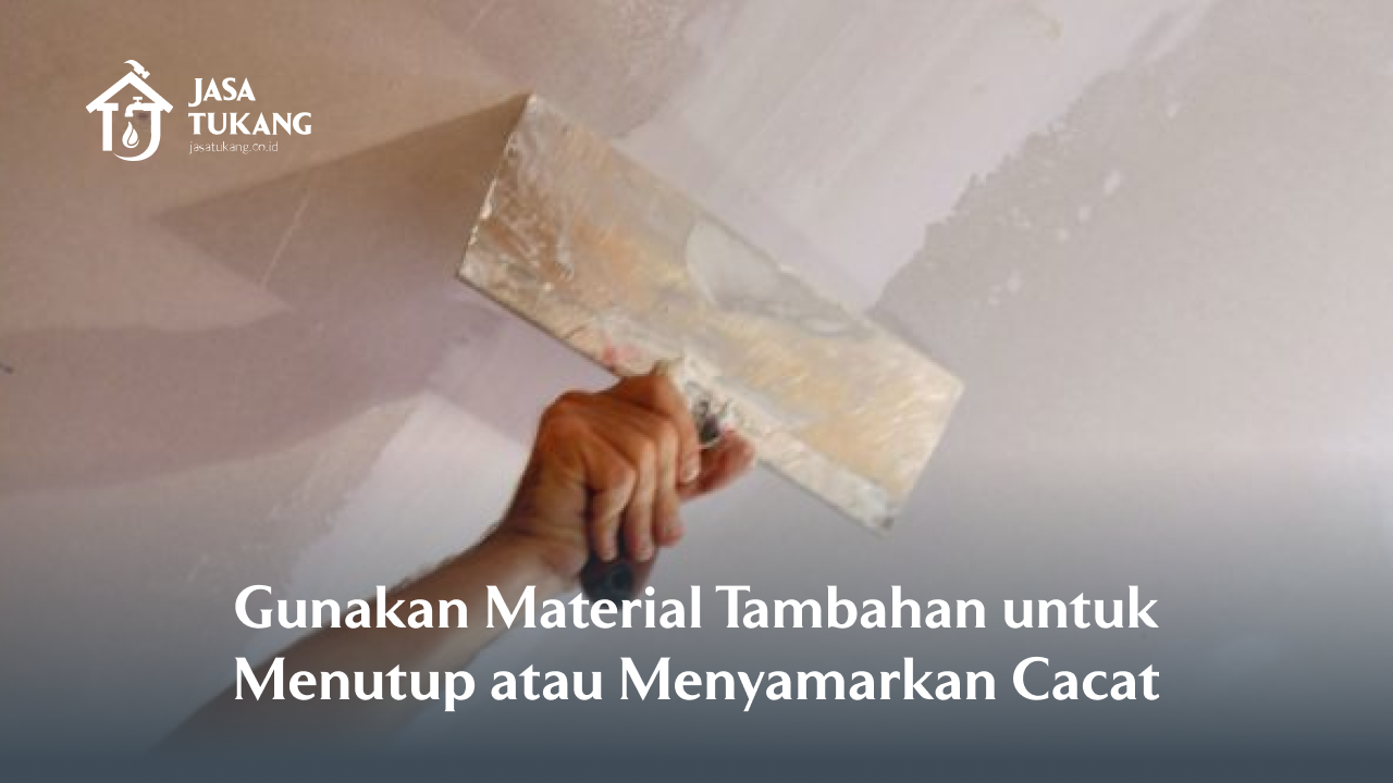 Gunakan Material Tambahan untuk Menutup atau Menyamarkan Cacat