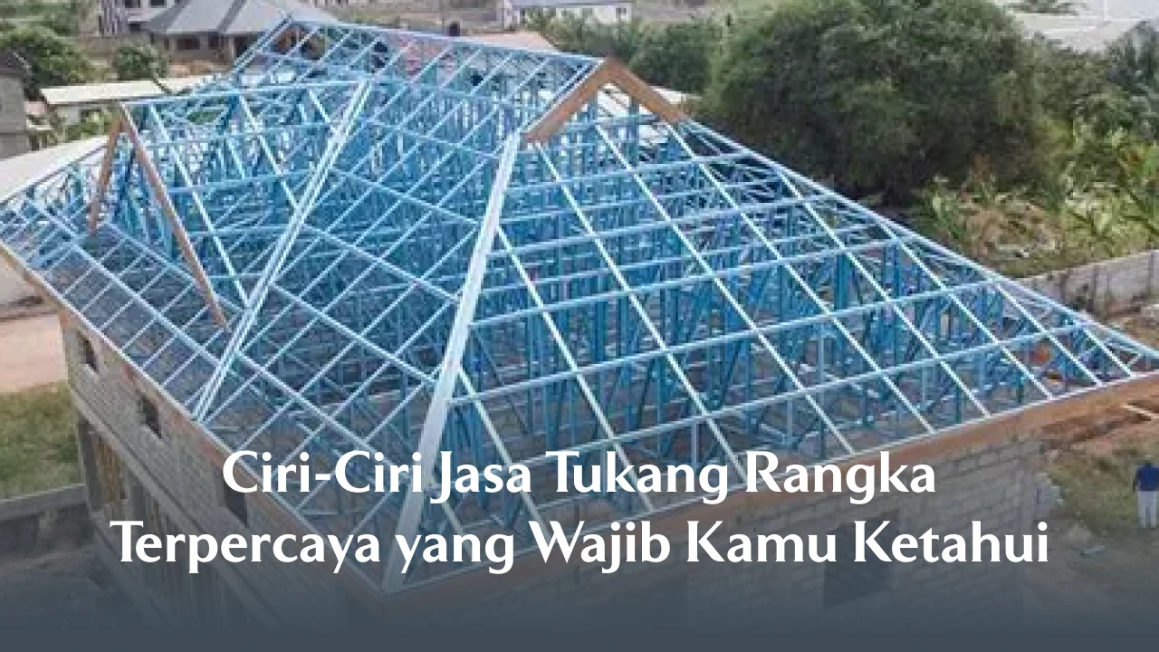 Ciri-Ciri Jasa Tukang Rangka Terpercaya yang Wajib Kamu Ketahui