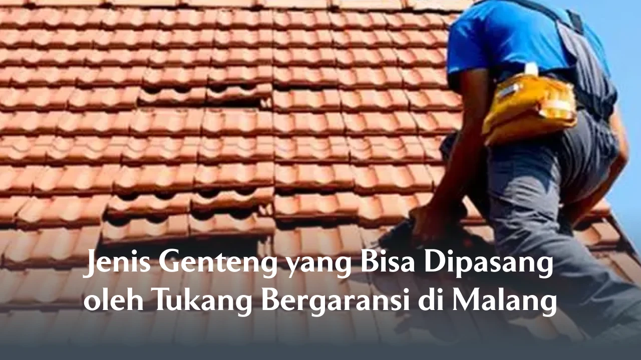 Jenis Genteng yang Bisa Dipasang oleh Tukang Bergaransi di Malang