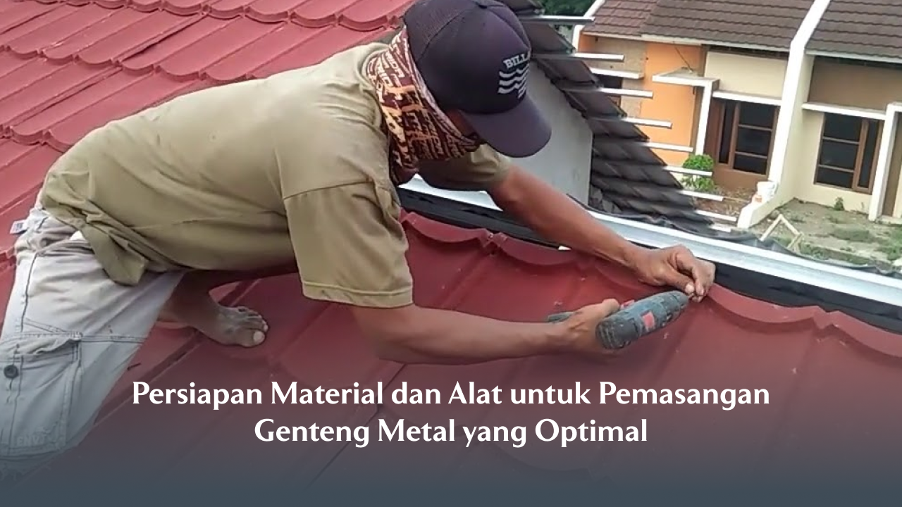 Persiapan Material dan Alat untuk Pemasangan Genteng Metal yang Optimal