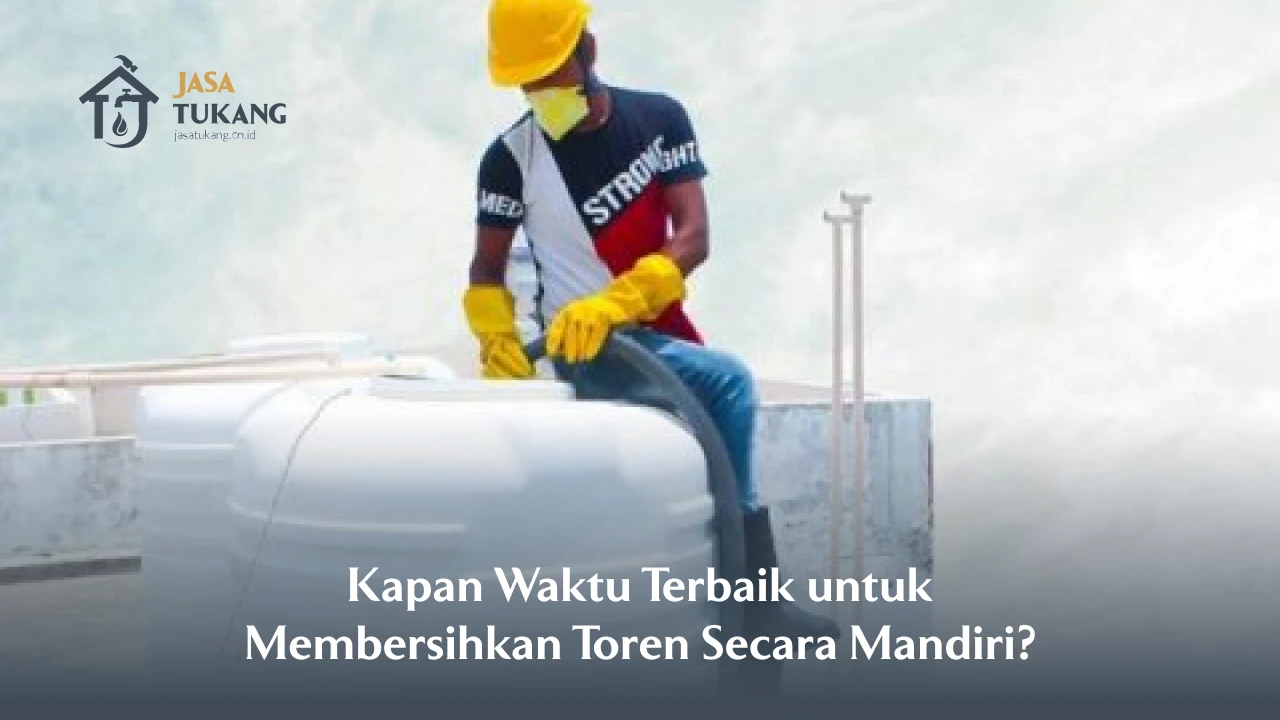 Kapan Waktu Terbaik untuk Membersihkan Toren Secara Mandiri?