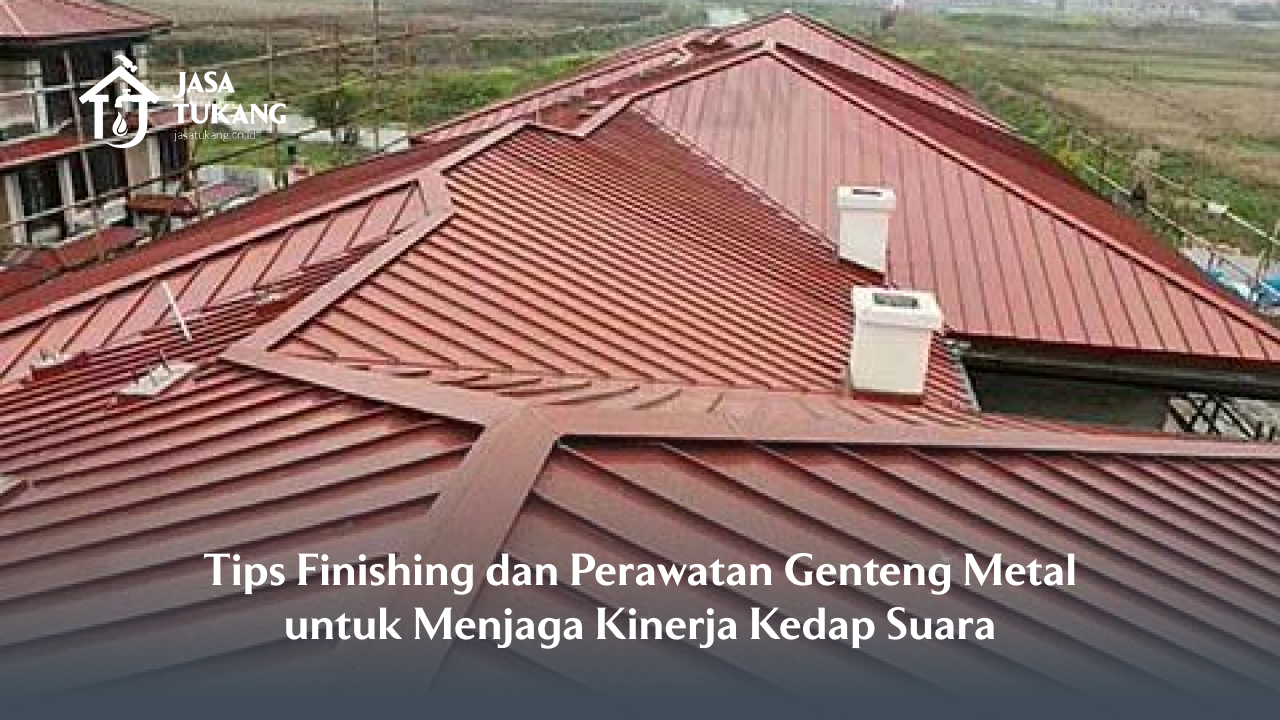 Tips Finishing dan Perawatan Genteng Metal untuk Menjaga Kinerja Kedap Suara