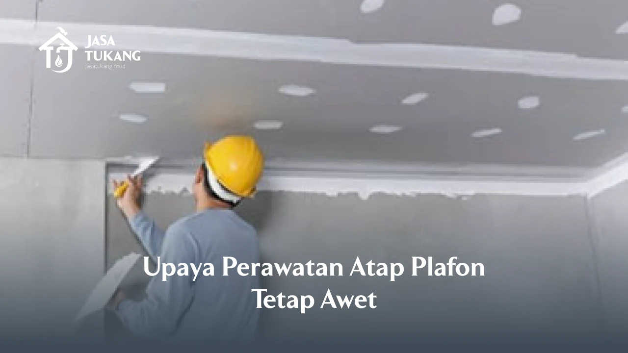Upaya Perawatan Atap Plafon Tetap Awet