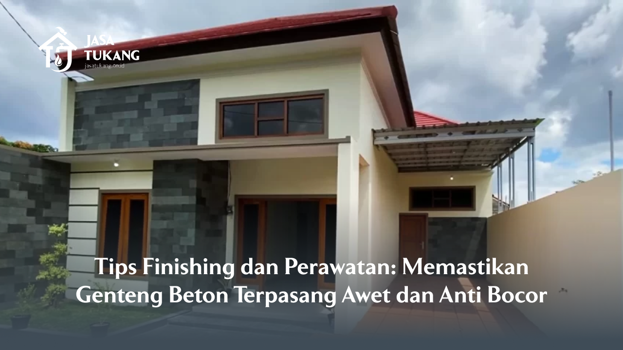 Tips Finishing dan Perawatan: Memastikan Genteng Beton Terpasang Awet dan Anti Bocor
