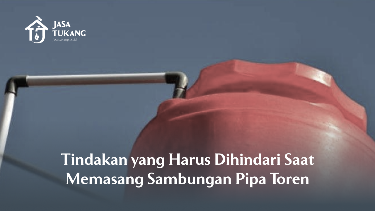 Tindakan yang Harus Dihindari Saat Memasang Samungan Pipa Toren
