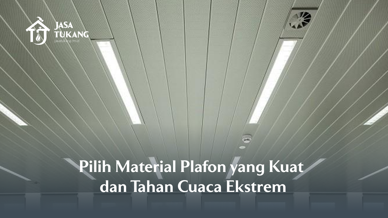 Pilih Material Plafon yang Kuat dan Tahan Cuaca Ekstrem