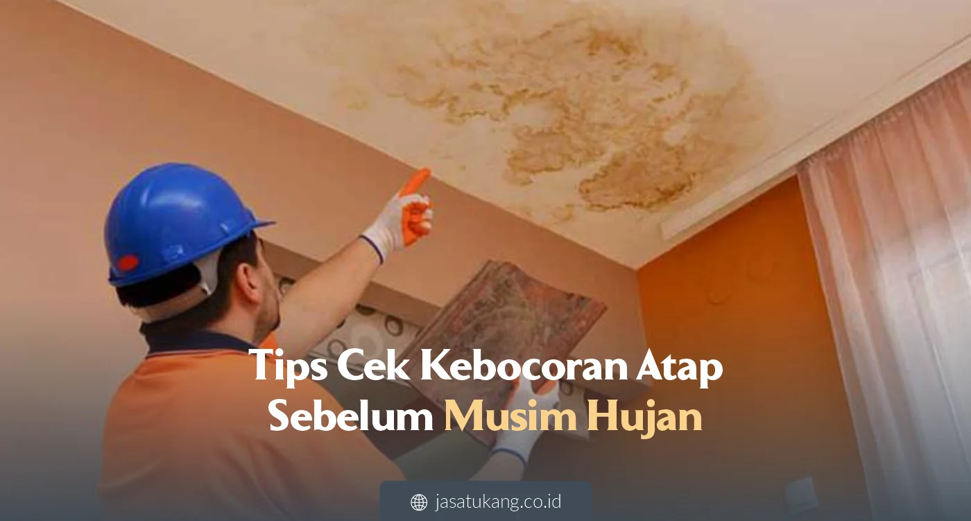Tips Cek Kebocoran Atap Sebelum Musim Hujan