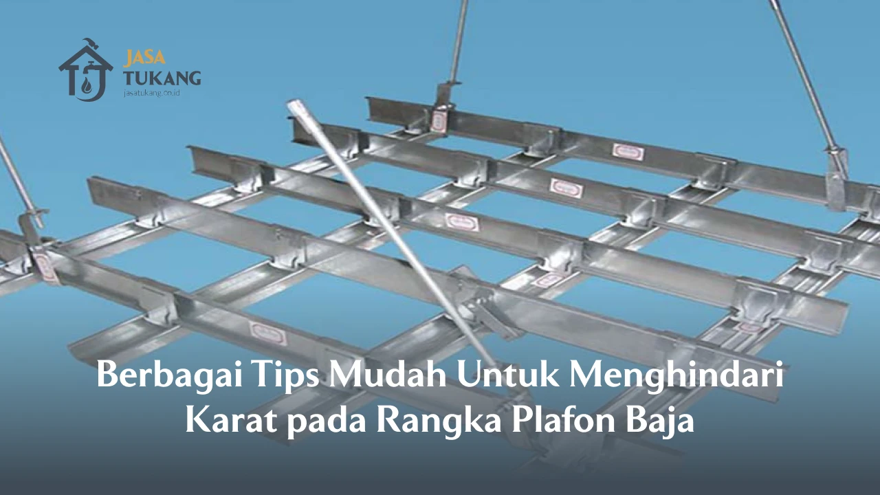 Berbagai Tips Mudah Untuk Menghindari Karat pada Rangka Plafon Baja