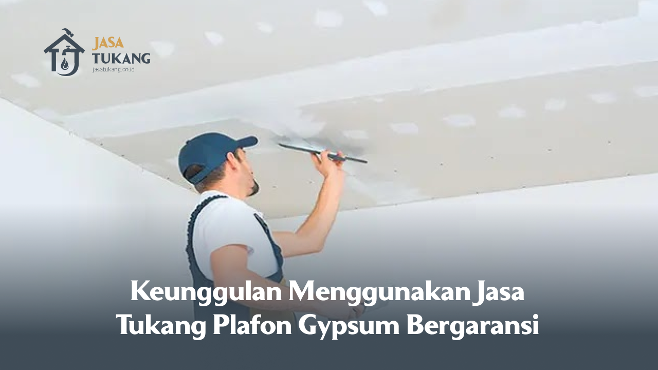 Keunggulan Menggunakan Jasa Tukang Plafon Gypsum Bergaransi
