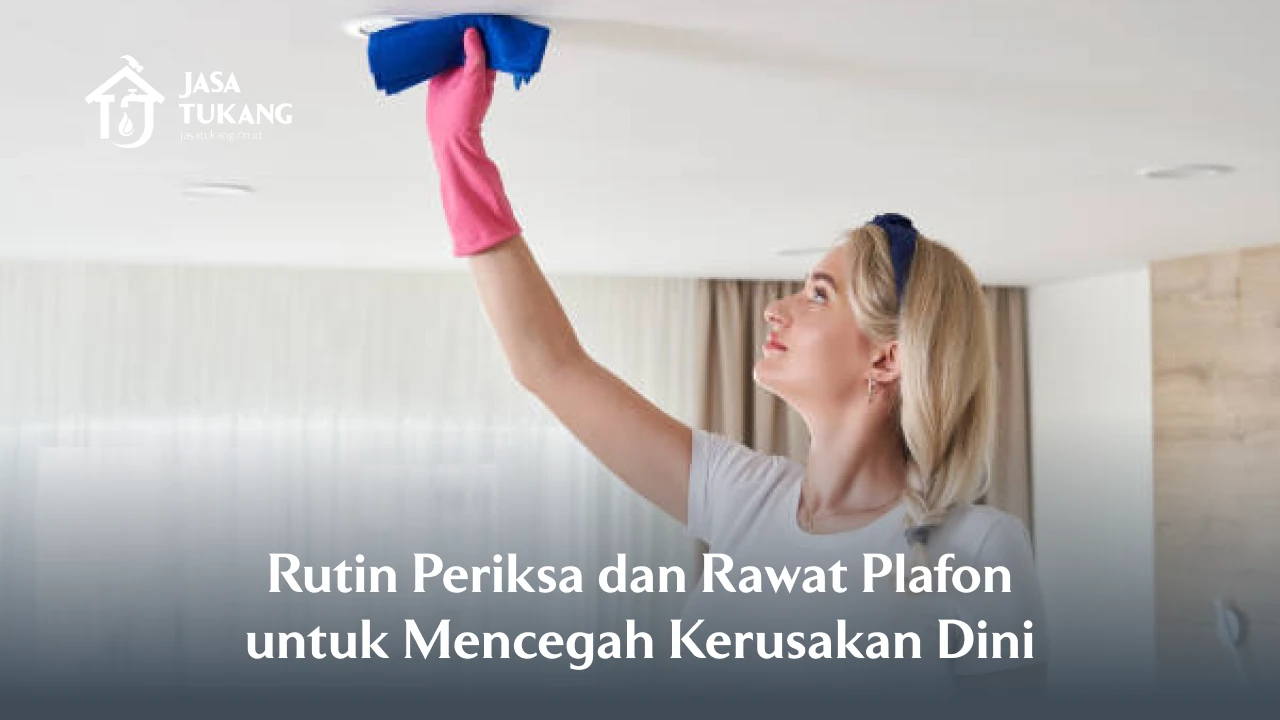 Rutin Periksa dan Rawat Plafon untuk Mencegah Kerusakan Dini