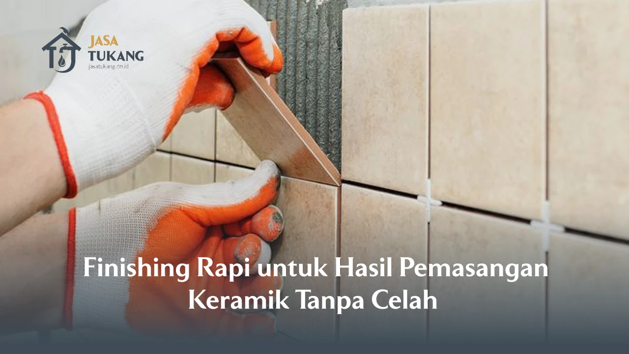 Finishing Rapi untuk Hasil Pemasangan Keramik Tanpa Celah