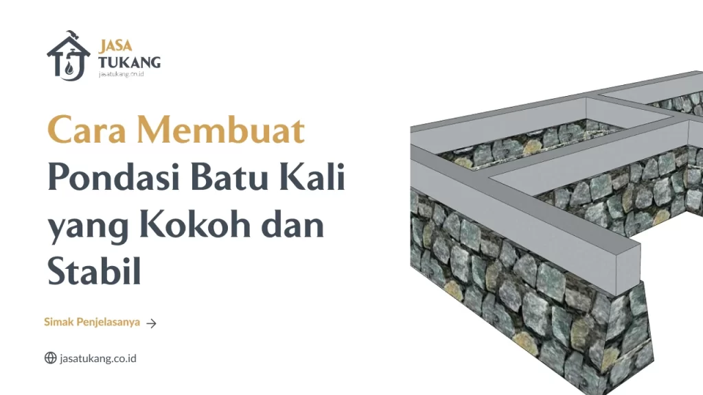 Cara Membuat Pondasi Batu Kali yang Kokoh dan Stabil