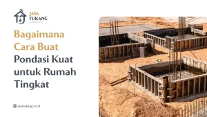 Bagaimana Cara Buat Pondasi Kuat untuk Rumah Tingkat