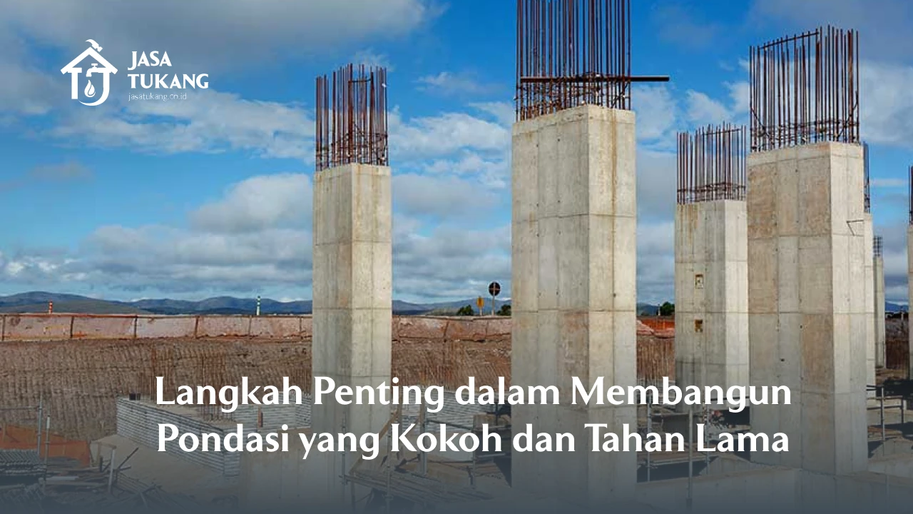Langkah Penting dalam Membangun Pondasi yang Kokoh dan Tahan Lama