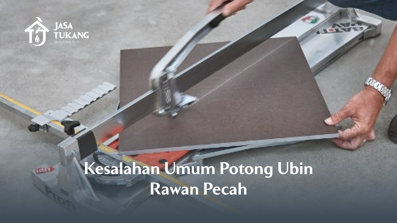 Kesalahan Umum Potong Ubin Rawan Pecah